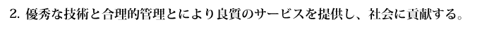 優秀な技術と合理的管理とにより良質のサービスを提供し、社会に貢献する。